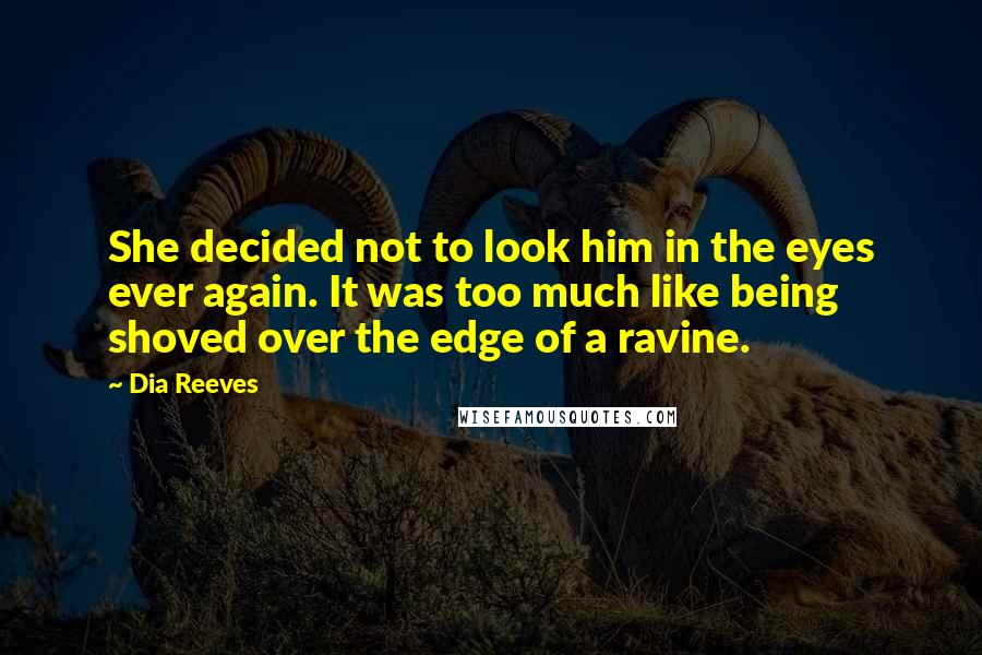 Dia Reeves Quotes: She decided not to look him in the eyes ever again. It was too much like being shoved over the edge of a ravine.