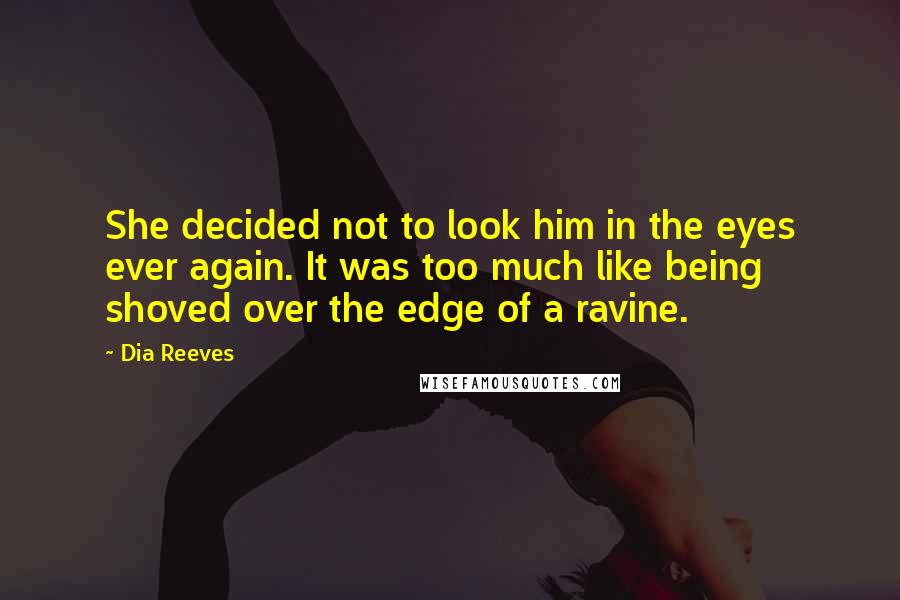 Dia Reeves Quotes: She decided not to look him in the eyes ever again. It was too much like being shoved over the edge of a ravine.