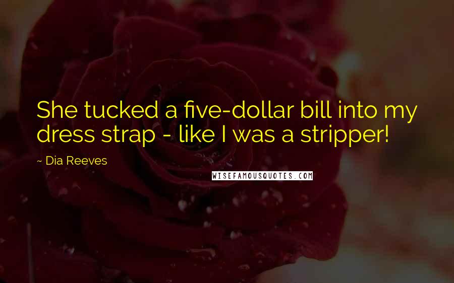 Dia Reeves Quotes: She tucked a five-dollar bill into my dress strap - like I was a stripper!