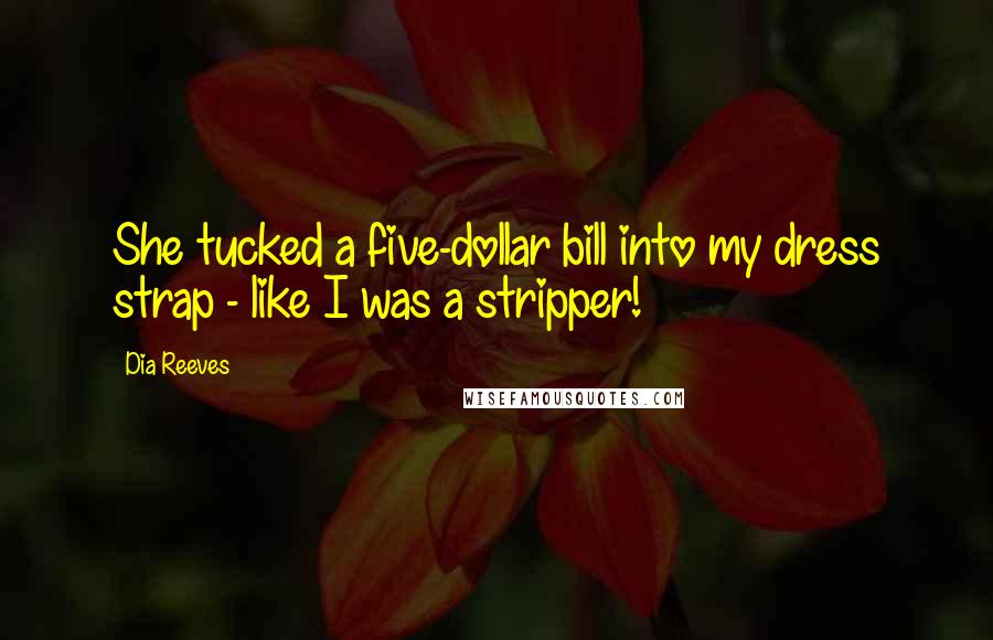 Dia Reeves Quotes: She tucked a five-dollar bill into my dress strap - like I was a stripper!