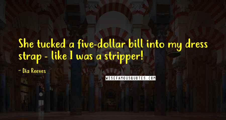 Dia Reeves Quotes: She tucked a five-dollar bill into my dress strap - like I was a stripper!