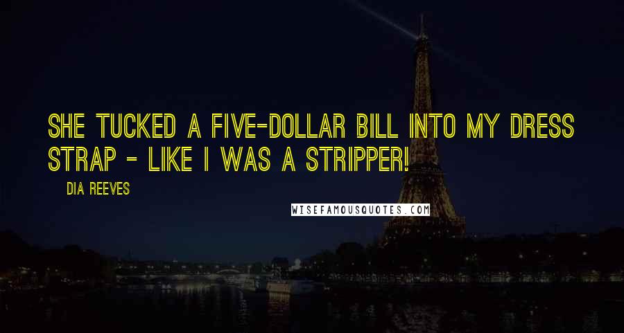 Dia Reeves Quotes: She tucked a five-dollar bill into my dress strap - like I was a stripper!