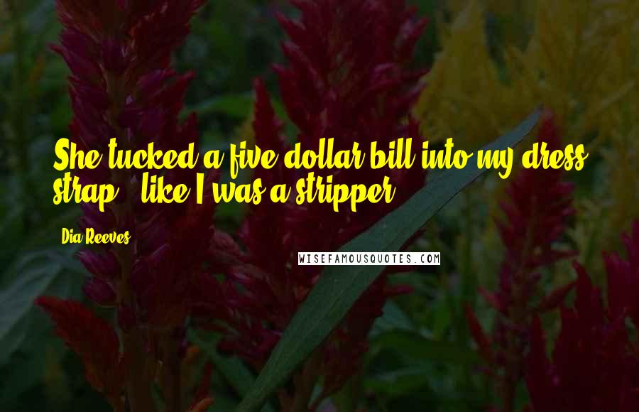 Dia Reeves Quotes: She tucked a five-dollar bill into my dress strap - like I was a stripper!
