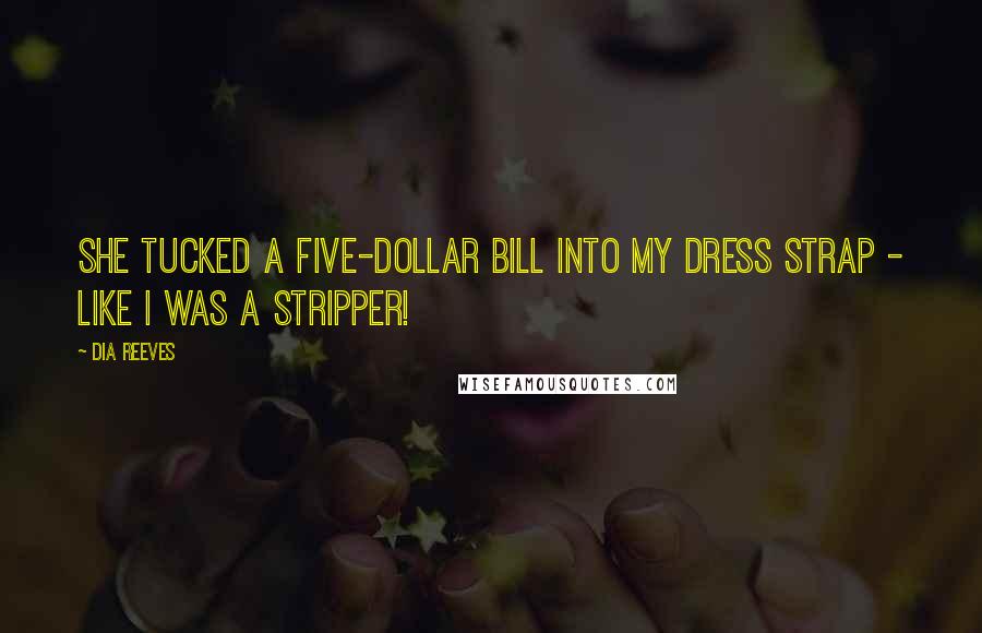 Dia Reeves Quotes: She tucked a five-dollar bill into my dress strap - like I was a stripper!