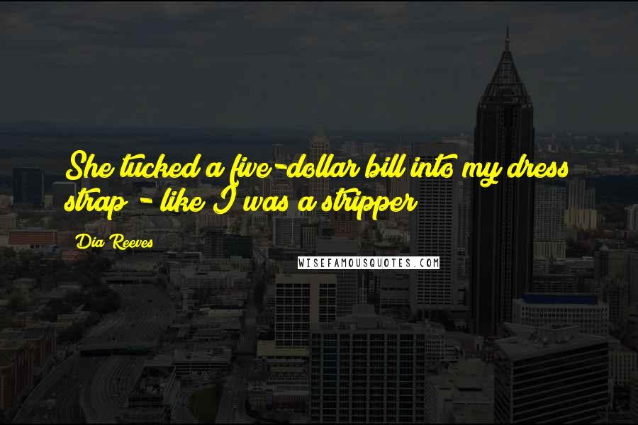 Dia Reeves Quotes: She tucked a five-dollar bill into my dress strap - like I was a stripper!