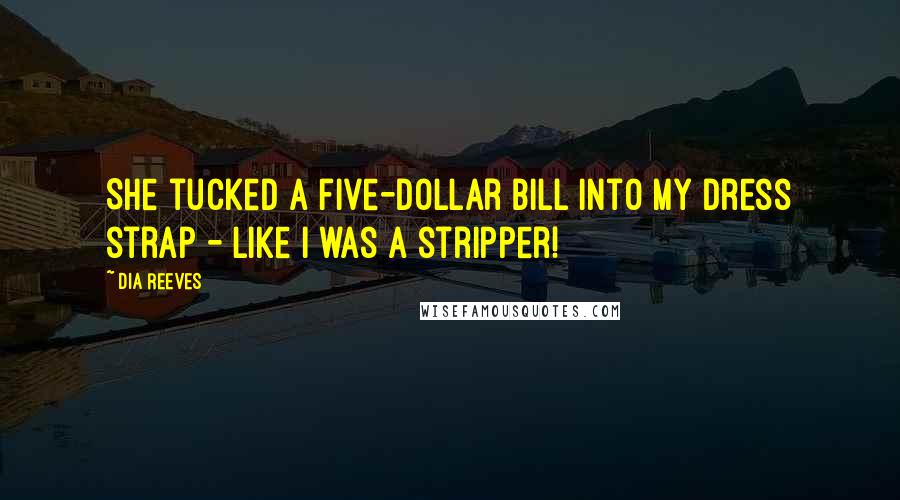 Dia Reeves Quotes: She tucked a five-dollar bill into my dress strap - like I was a stripper!