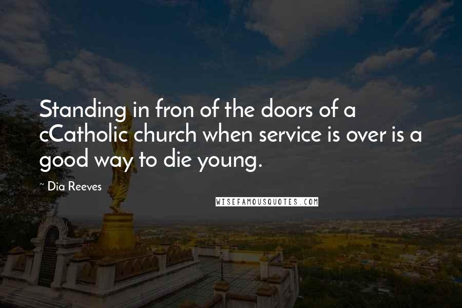 Dia Reeves Quotes: Standing in fron of the doors of a cCatholic church when service is over is a good way to die young.