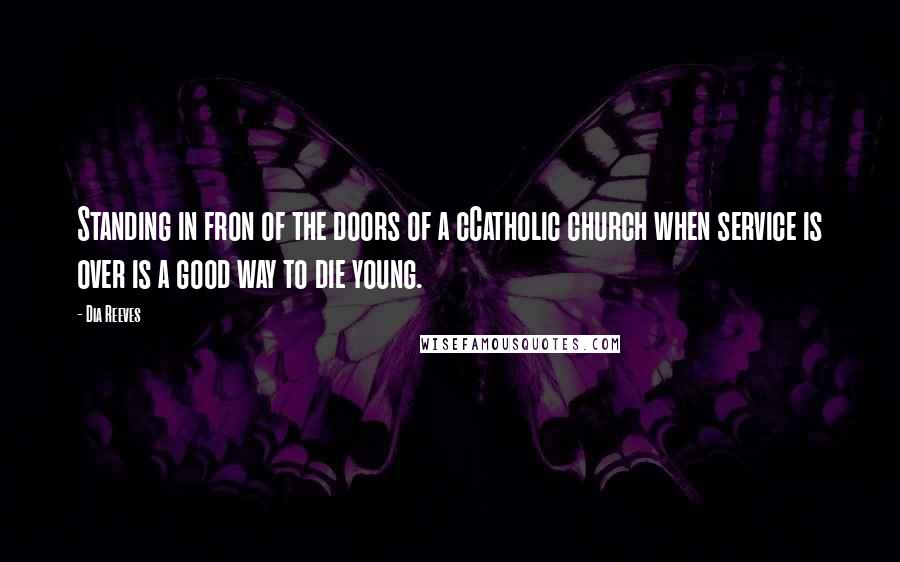 Dia Reeves Quotes: Standing in fron of the doors of a cCatholic church when service is over is a good way to die young.