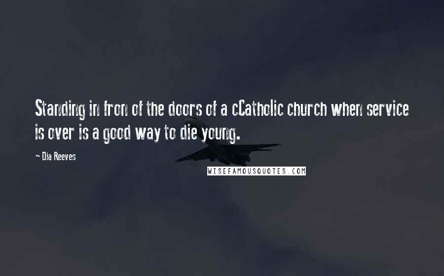 Dia Reeves Quotes: Standing in fron of the doors of a cCatholic church when service is over is a good way to die young.