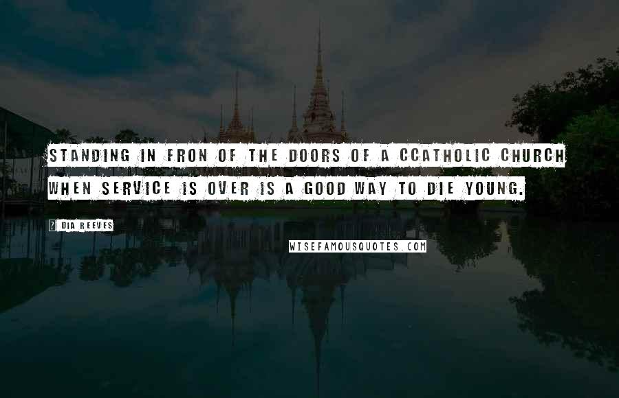 Dia Reeves Quotes: Standing in fron of the doors of a cCatholic church when service is over is a good way to die young.