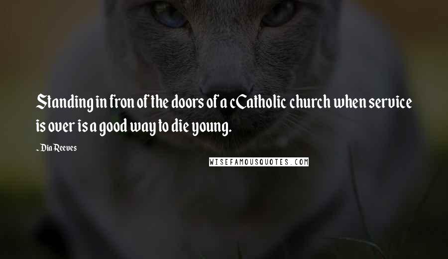 Dia Reeves Quotes: Standing in fron of the doors of a cCatholic church when service is over is a good way to die young.