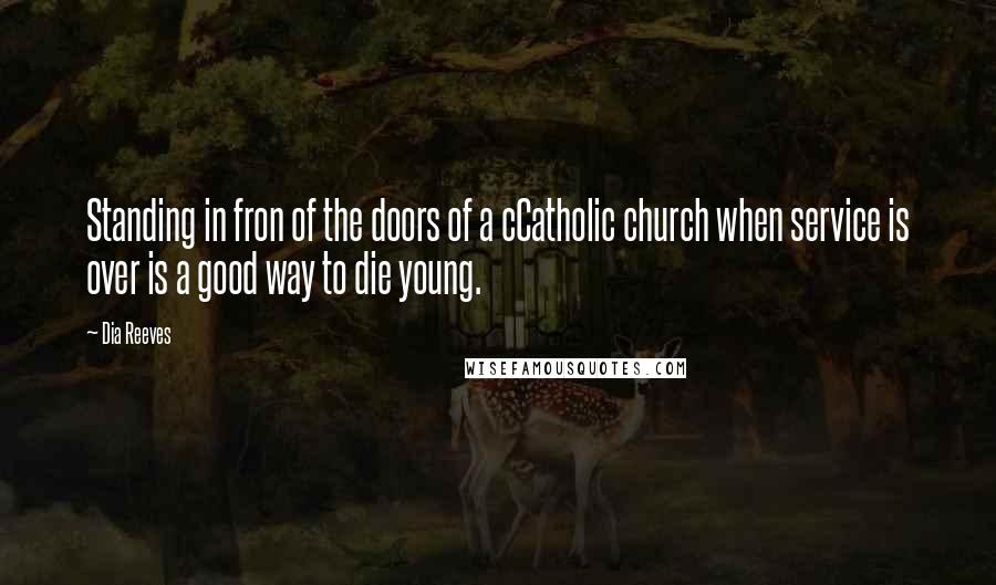 Dia Reeves Quotes: Standing in fron of the doors of a cCatholic church when service is over is a good way to die young.