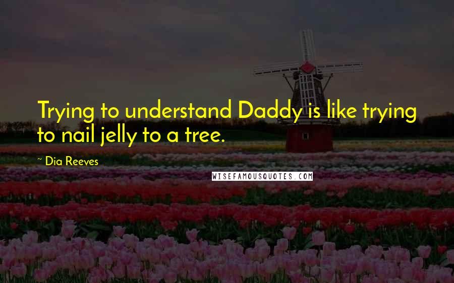 Dia Reeves Quotes: Trying to understand Daddy is like trying to nail jelly to a tree.