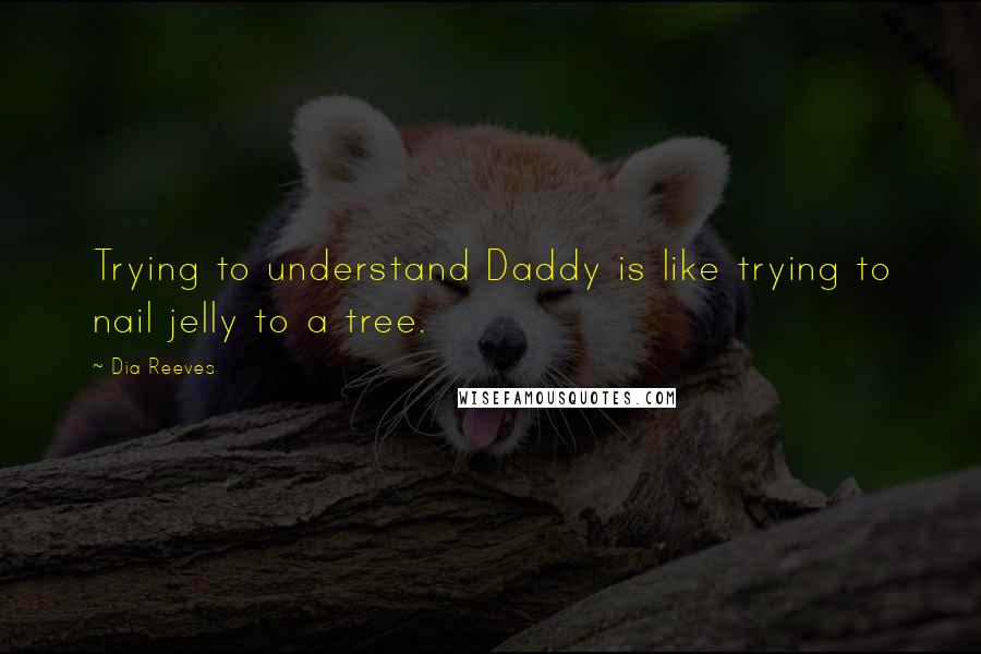 Dia Reeves Quotes: Trying to understand Daddy is like trying to nail jelly to a tree.