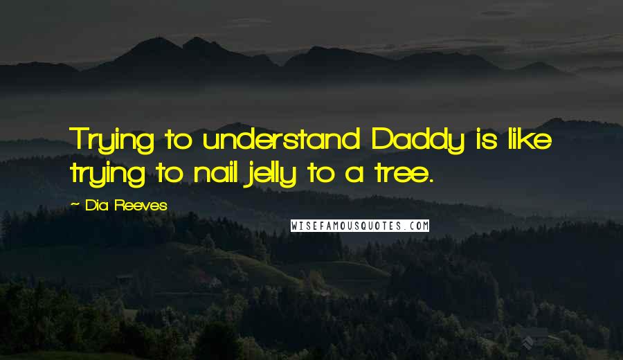 Dia Reeves Quotes: Trying to understand Daddy is like trying to nail jelly to a tree.