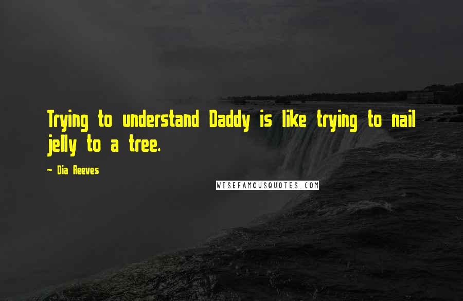 Dia Reeves Quotes: Trying to understand Daddy is like trying to nail jelly to a tree.
