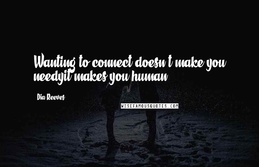 Dia Reeves Quotes: Wanting to connect doesn't make you needyit makes you human.