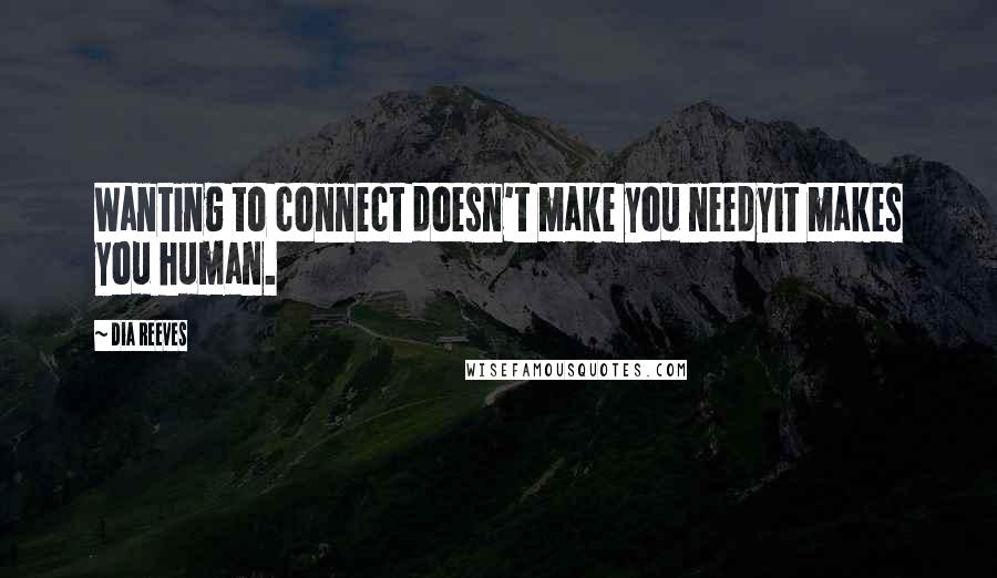 Dia Reeves Quotes: Wanting to connect doesn't make you needyit makes you human.