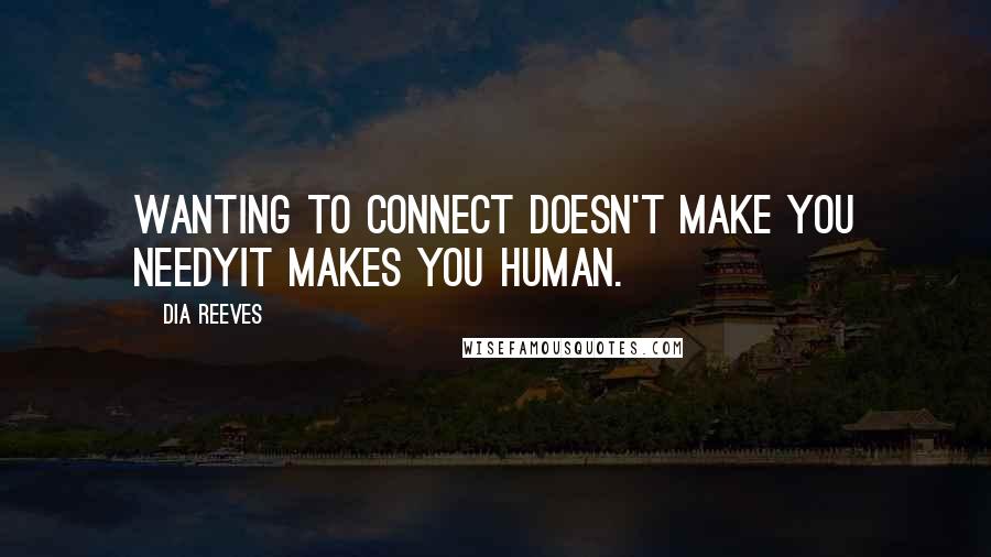 Dia Reeves Quotes: Wanting to connect doesn't make you needyit makes you human.