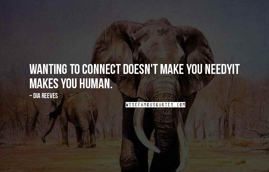 Dia Reeves Quotes: Wanting to connect doesn't make you needyit makes you human.