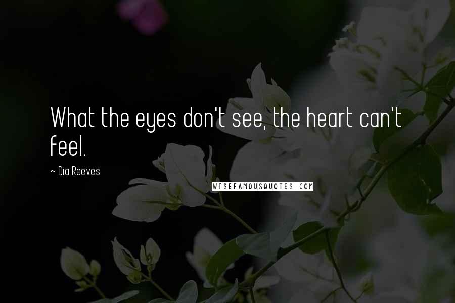 Dia Reeves Quotes: What the eyes don't see, the heart can't feel.