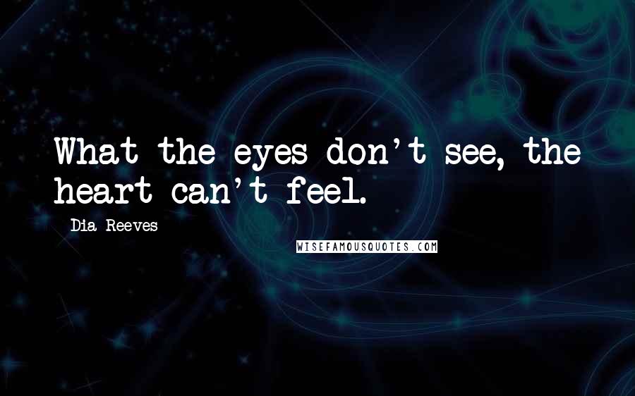Dia Reeves Quotes: What the eyes don't see, the heart can't feel.