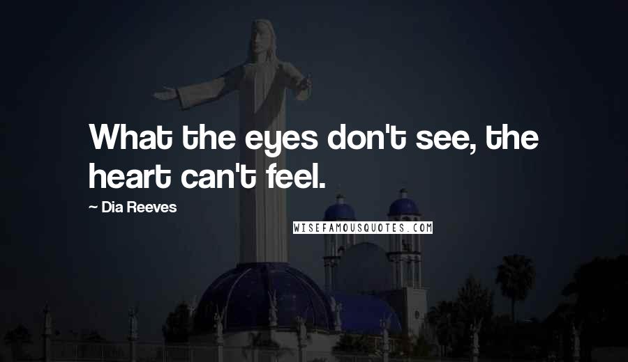 Dia Reeves Quotes: What the eyes don't see, the heart can't feel.