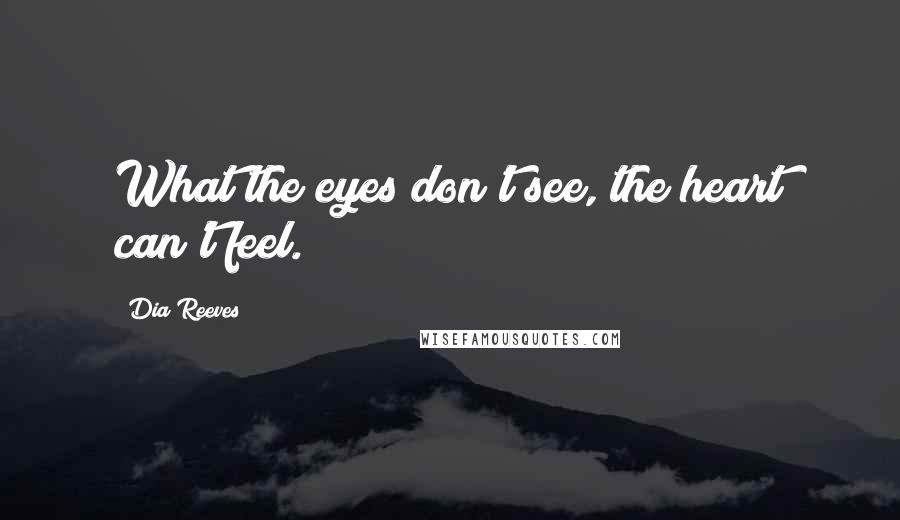 Dia Reeves Quotes: What the eyes don't see, the heart can't feel.