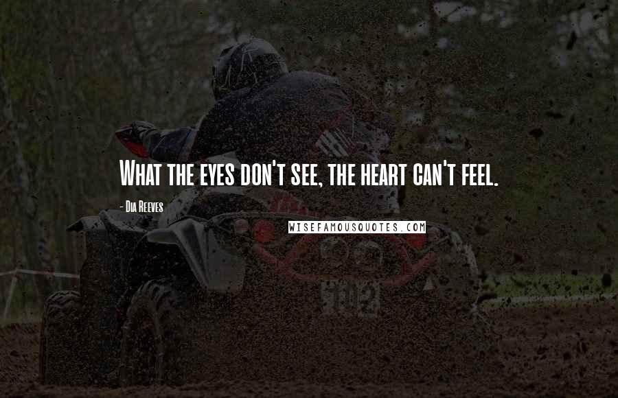 Dia Reeves Quotes: What the eyes don't see, the heart can't feel.