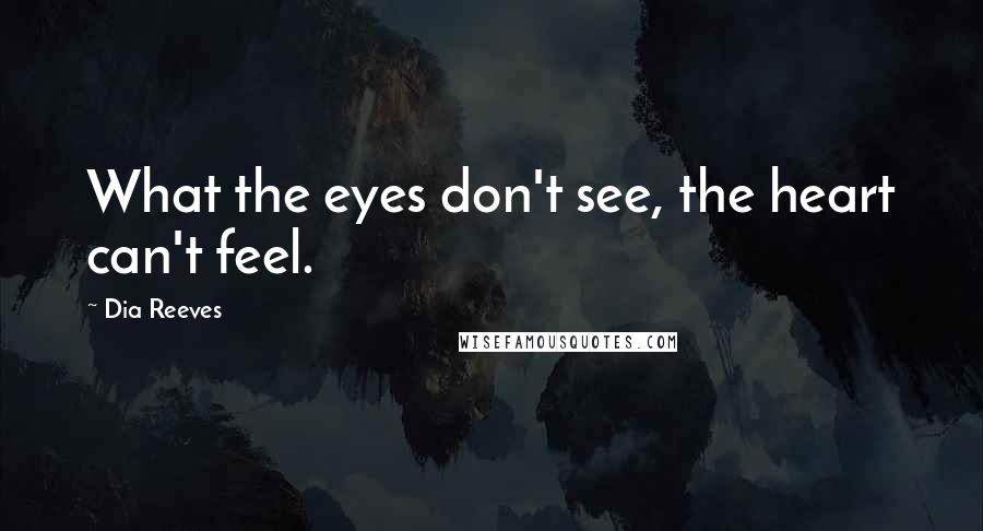 Dia Reeves Quotes: What the eyes don't see, the heart can't feel.