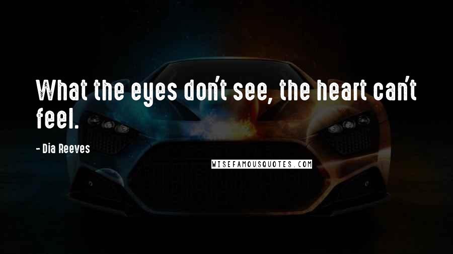 Dia Reeves Quotes: What the eyes don't see, the heart can't feel.