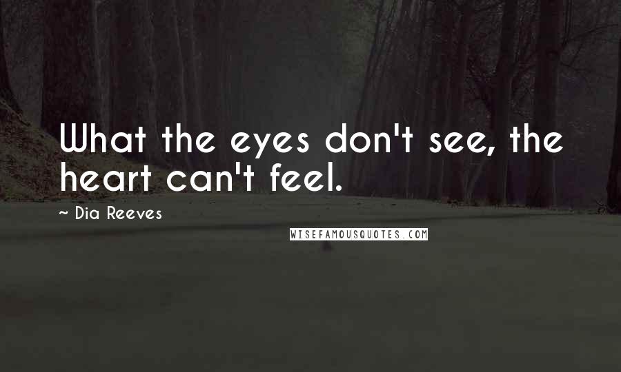 Dia Reeves Quotes: What the eyes don't see, the heart can't feel.