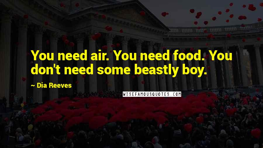 Dia Reeves Quotes: You need air. You need food. You don't need some beastly boy.