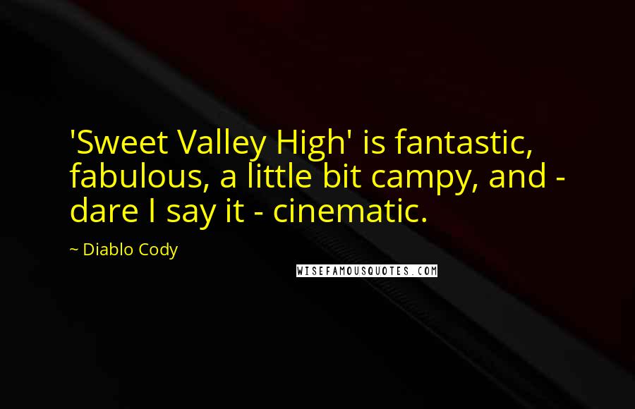 Diablo Cody Quotes: 'Sweet Valley High' is fantastic, fabulous, a little bit campy, and - dare I say it - cinematic.
