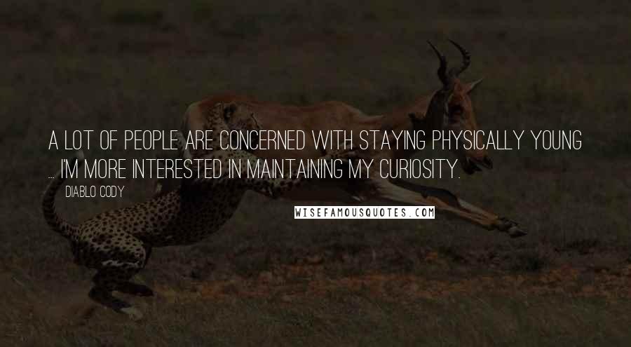 Diablo Cody Quotes: A lot of people are concerned with staying physically young ... I'm more interested in maintaining my curiosity.