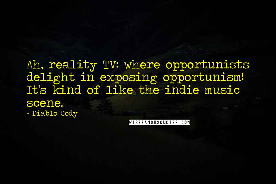 Diablo Cody Quotes: Ah, reality TV: where opportunists delight in exposing opportunism! It's kind of like the indie music scene.
