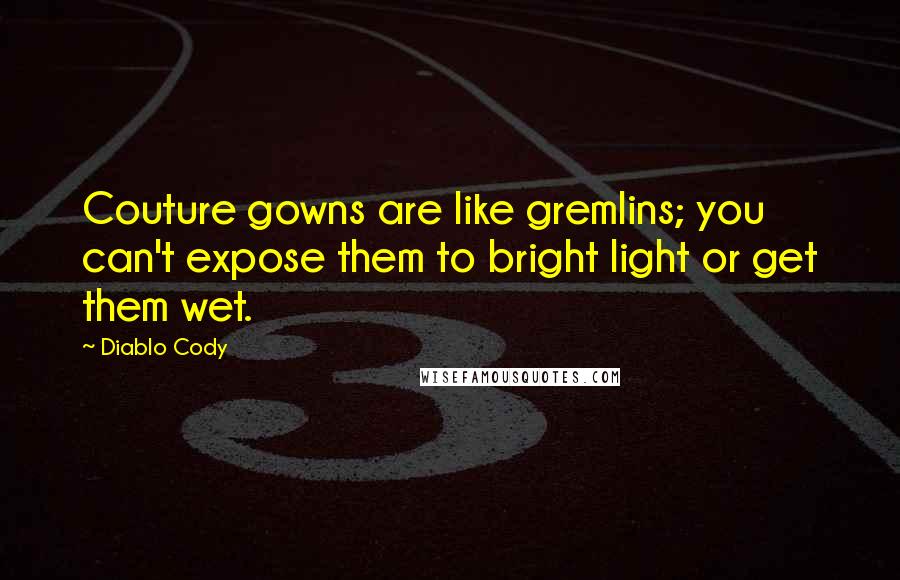 Diablo Cody Quotes: Couture gowns are like gremlins; you can't expose them to bright light or get them wet.