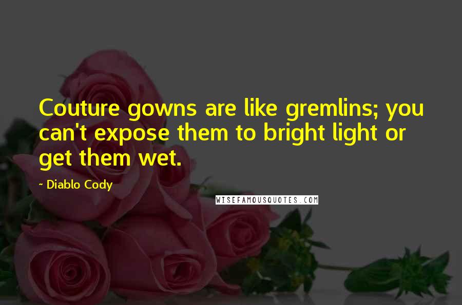 Diablo Cody Quotes: Couture gowns are like gremlins; you can't expose them to bright light or get them wet.