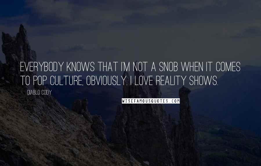 Diablo Cody Quotes: Everybody knows that I'm not a snob when it comes to pop culture, obviously. I love reality shows.