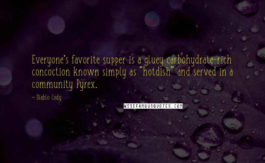 Diablo Cody Quotes: Everyone's favorite supper is a gluey carbohydrate-rich concoction known simply as "hotdish" and served in a community Pyrex.