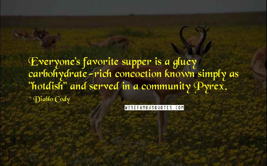 Diablo Cody Quotes: Everyone's favorite supper is a gluey carbohydrate-rich concoction known simply as "hotdish" and served in a community Pyrex.