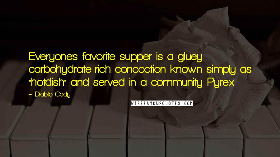 Diablo Cody Quotes: Everyone's favorite supper is a gluey carbohydrate-rich concoction known simply as "hotdish" and served in a community Pyrex.