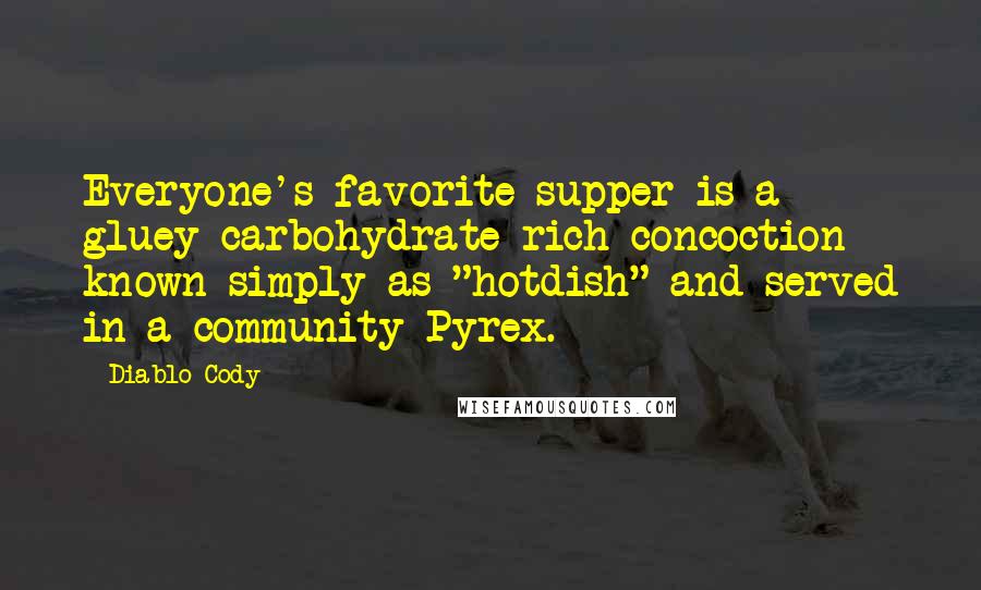 Diablo Cody Quotes: Everyone's favorite supper is a gluey carbohydrate-rich concoction known simply as "hotdish" and served in a community Pyrex.