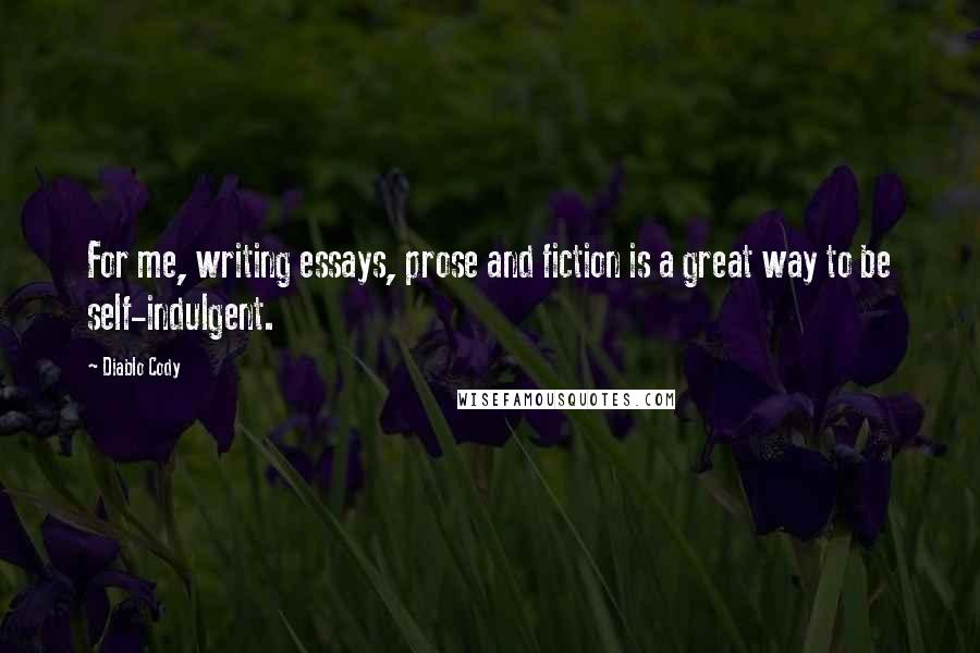 Diablo Cody Quotes: For me, writing essays, prose and fiction is a great way to be self-indulgent.