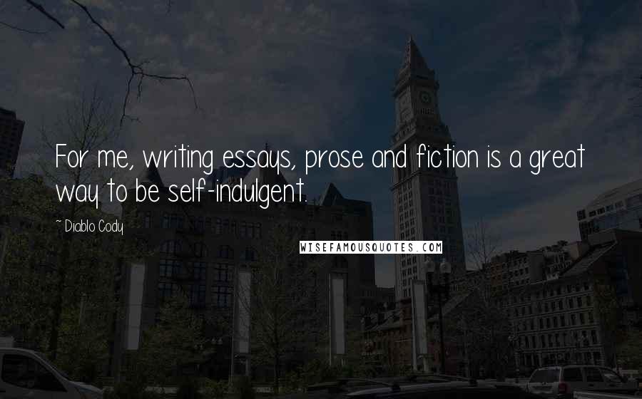 Diablo Cody Quotes: For me, writing essays, prose and fiction is a great way to be self-indulgent.