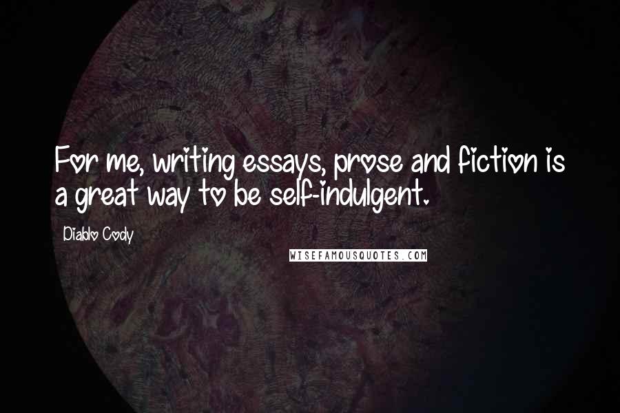 Diablo Cody Quotes: For me, writing essays, prose and fiction is a great way to be self-indulgent.