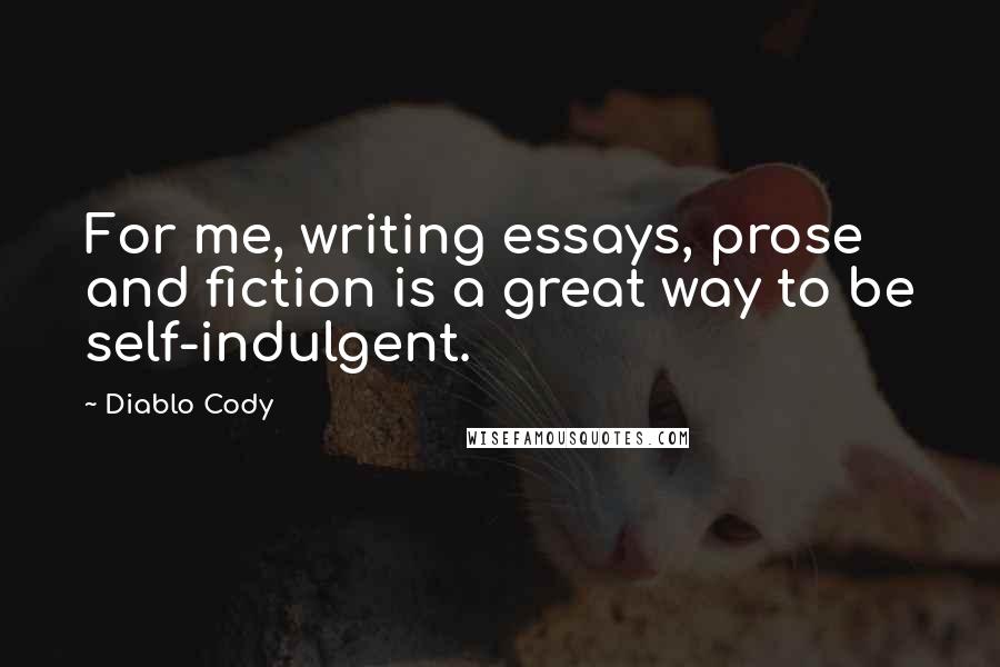 Diablo Cody Quotes: For me, writing essays, prose and fiction is a great way to be self-indulgent.