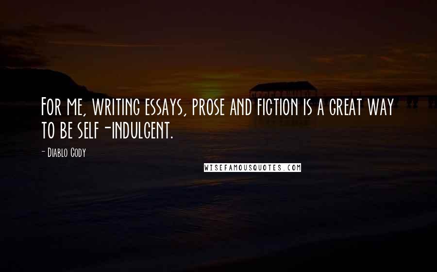 Diablo Cody Quotes: For me, writing essays, prose and fiction is a great way to be self-indulgent.