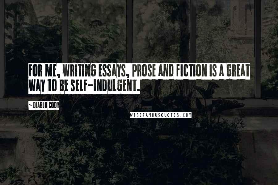 Diablo Cody Quotes: For me, writing essays, prose and fiction is a great way to be self-indulgent.