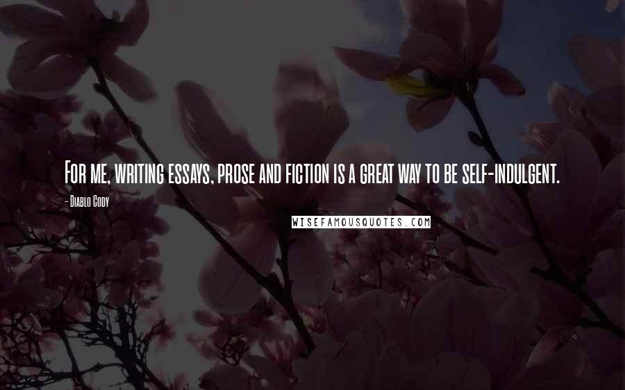 Diablo Cody Quotes: For me, writing essays, prose and fiction is a great way to be self-indulgent.